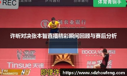 许昕对决张本智直播精彩瞬间回顾与赛后分析