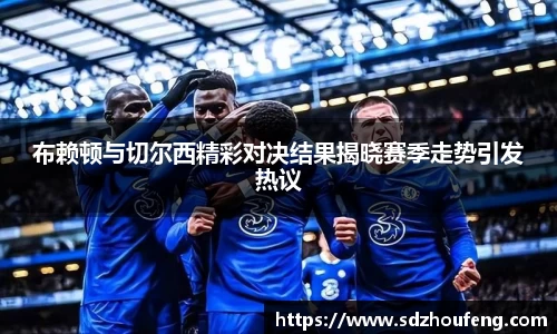 布赖顿与切尔西精彩对决结果揭晓赛季走势引发热议