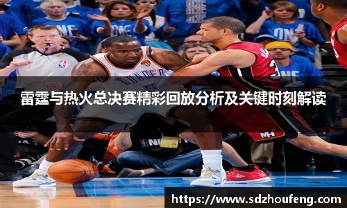 雷霆与热火总决赛精彩回放分析及关键时刻解读